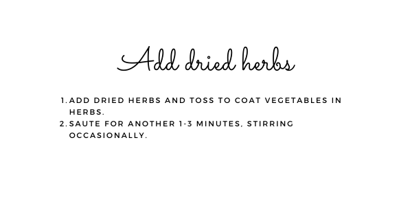 Add dried herbs. 1. Add dried herbs and toss to coat vegetables in herbs. 2. Saute for another 1-3 minutes, stirring occasionally.